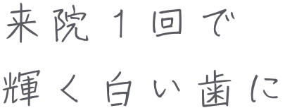 来院1回で輝く白い歯に