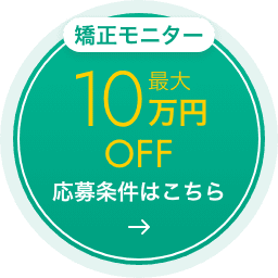 矯正モニター最大10万円OFF 応募条件はこちら